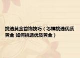 挑选黄金首饰技巧（怎样挑选优质黄金 如何挑选优质黄金）