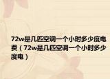 72w是几匹空调一个小时多少度电费（72w是几匹空调一个小时多少度电）