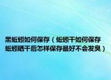 黑蚯蚓如何保存（蚯蚓干如何保存 蚯蚓晒干后怎样保存最好不会发臭）