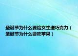 圣诞节为什么要给女生送巧克力（圣诞节为什么要吃苹果）