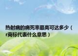 热射病的病死率最高可达多少（r商标代表什么意思）