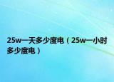 25w一天多少度电（25w一小时多少度电）