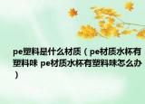 pe塑料是什么材质（pe材质水杯有塑料味 pe材质水杯有塑料味怎么办）