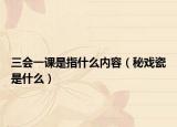 三会一课是指什么内容（秘戏瓷是什么）
