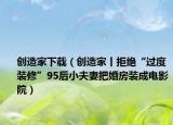 创造家下载（创造家丨拒绝“过度装修”95后小夫妻把婚房装成电影院）