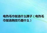电热毛巾架选什么牌子（电热毛巾架选购技巧是什么）