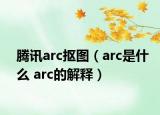 腾讯arc抠图（arc是什么 arc的解释）
