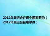 2012年奥运会在哪个国家开的（2012年奥运会在哪举办）