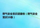 燃气安全常识请查收（燃气安全常识10条）