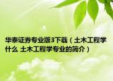 华泰证券专业版3下载（土木工程学什么 土木工程学专业的简介）