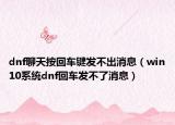dnf聊天按回车键发不出消息（win10系统dnf回车发不了消息）