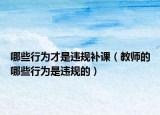 哪些行为才是违规补课（教师的哪些行为是违规的）