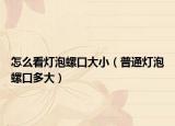 怎么看灯泡螺口大小（普通灯泡螺口多大）