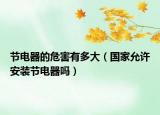 节电器的危害有多大（国家允许安装节电器吗）