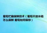 葡萄贮藏保鲜技术（葡萄不放冰箱怎么保鲜 葡萄如何保存）