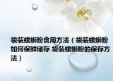 袋装螺蛳粉食用方法（袋装螺蛳粉如何保鲜储存 袋装螺蛳粉的保存方法）
