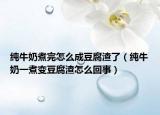 纯牛奶煮完怎么成豆腐渣了（纯牛奶一煮变豆腐渣怎么回事）