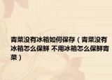 青菜没有冰箱如何保存（青菜没有冰箱怎么保鲜 不用冰箱怎么保鲜青菜）