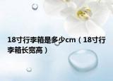 18寸行李箱是多少cm（18寸行李箱长宽高）