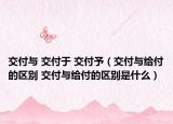 交付与 交付于 交付予（交付与给付的区别 交付与给付的区别是什么）