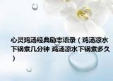 心灵鸡汤经典励志语录（鸡汤凉水下锅煮几分钟 鸡汤凉水下锅煮多久）