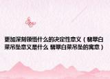 更加深刻领悟什么的决定性意义（翡翠白菜吊坠意义是什么 翡翠白菜吊坠的寓意）