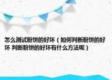 怎么测试粉饼的好坏（如何判断粉饼的好坏 判断粉饼的好坏有什么方法呢）