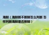 海鲜（海鲜新不新鲜怎么判断 怎样判断海鲜是否新鲜）
