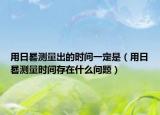 用日晷测量出的时间一定是（用日晷测量时间存在什么问题）