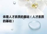 体是人才素质的基础（人才素质的基础）