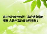 富含铁的食物包括（富含铁食物有哪些 含铁丰富的食物有哪些）