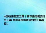 u盘检测鉴定工具（翡翠鉴定需要什么工具 翡翠鉴定需要用到的工具介绍）