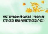 预订跟预定有什么区别（预定与预订的区别 预定与预订的区别介绍）