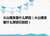 火山爆发是什么原因（火山爆发是什么原因引起的）