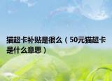 猫超卡补贴是很么（50元猫超卡是什么意思）