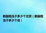 新疆相当于多少个北京（新疆相当于多少个省）