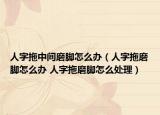 人字拖中间磨脚怎么办（人字拖磨脚怎么办 人字拖磨脚怎么处理）