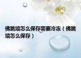 佛跳墙怎么保存需要冷冻（佛跳墙怎么保存）