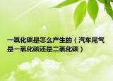 一氧化碳是怎么产生的（汽车尾气是一氧化碳还是二氧化碳）