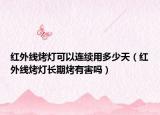 红外线烤灯可以连续用多少天（红外线烤灯长期烤有害吗）