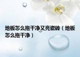 地板怎么拖干净又亮瓷砖（地板怎么拖干净）