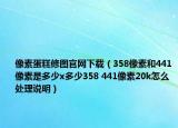 像素蛋糕修图官网下载（358像素和441像素是多少x多少358 441像素20k怎么处理说明）