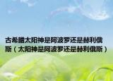 古希腊太阳神是阿波罗还是赫利俄斯（太阳神是阿波罗还是赫利俄斯）