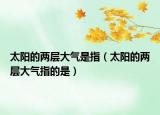 太阳的两层大气是指（太阳的两层大气指的是）