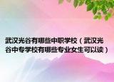 武汉光谷有哪些中职学校（武汉光谷中专学校有哪些专业女生可以读）