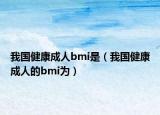 我国健康成人bmi是（我国健康成人的bmi为）
