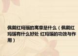 佩戴红玛瑙的寓意是什么（佩戴红玛瑙有什么好处 红玛瑙的功效与作用）