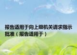 报告适用于向上级机关请求指示批准（报告适用于）