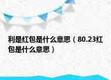 利是红包是什么意思（80.23红包是什么意思）