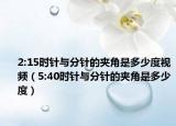 2:15时针与分针的夹角是多少度视频（5:40时针与分针的夹角是多少度）